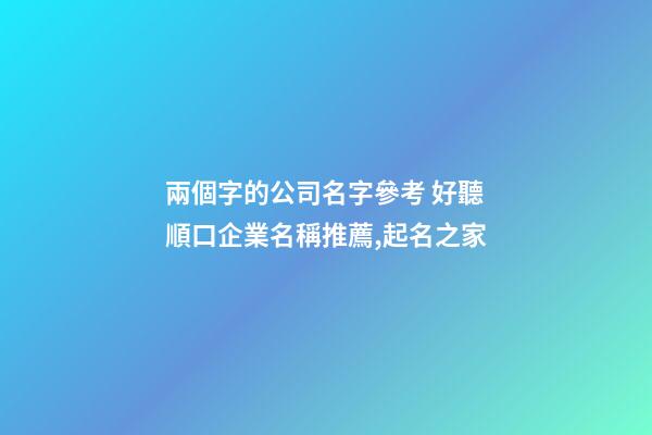 兩個字的公司名字參考 好聽順口企業名稱推薦,起名之家